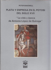 Plata y empresa en El Potosí del siglo XVII:<BR>La vida y época de Antonio López de Quiroga